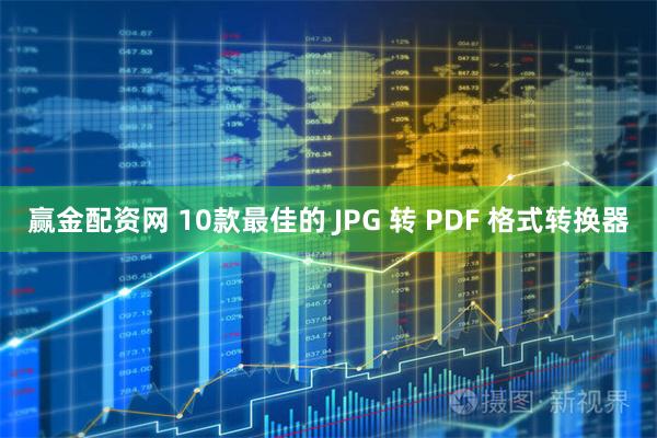 赢金配资网 10款最佳的 JPG 转 PDF 格式转换器