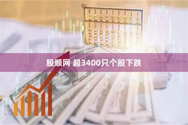 股顺网 超3400只个股下跌