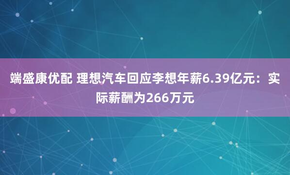 端盛康优配 理想汽车回应李想年薪6.39亿元：实际薪酬为266万元