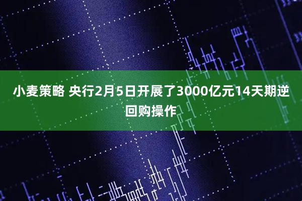 小麦策略 央行2月5日开展了3000亿元14天期逆回购操作