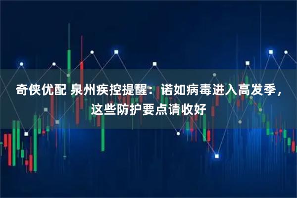 奇侠优配 泉州疾控提醒：诺如病毒进入高发季，这些防护要点请收好