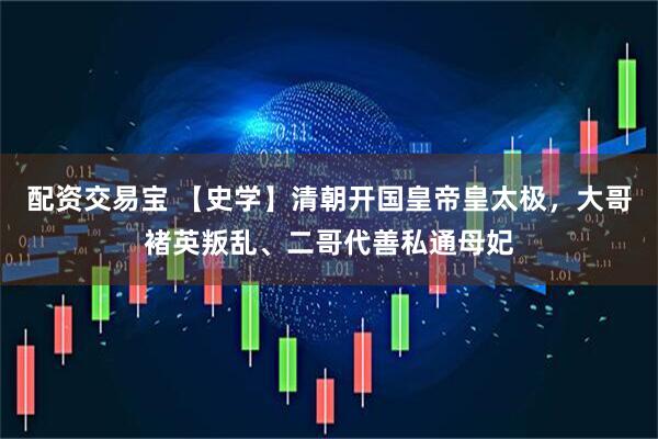 配资交易宝 【史学】清朝开国皇帝皇太极，大哥褚英叛乱、二哥代善私通母妃