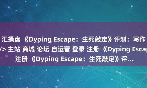 汇操盘 《Dyping Escape：生死敲定》评测：写作敲字，读作叙事\＂/> 主站 商城 论坛 自运营 登录 注册 《Dyping Escape：生死敲定》评...