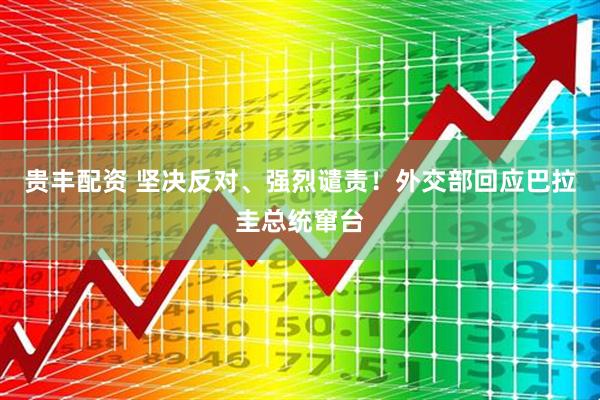贵丰配资 坚决反对、强烈谴责！外交部回应巴拉圭总统窜台