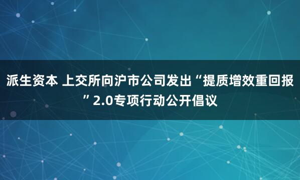 派生资本 上交所向沪市公司发出“提质增效重回报”2.0专项行动公开倡议